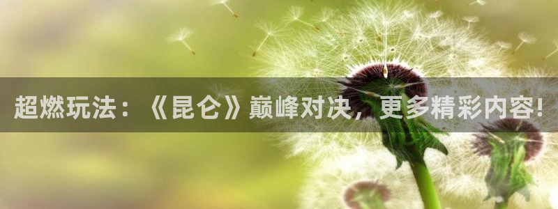 奇亿娱乐怎么注册：超燃玩法：《昆仑》巅峰对决，更多精彩内容!