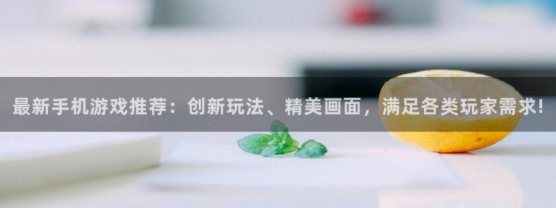 奇亿娱乐下载：最新手机游戏推荐：创新玩法、精美画面，满足各类