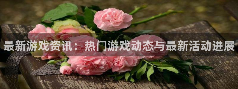 奇亿娱乐网页登录入口官网：最新游戏资讯：热门游戏动态与最新活