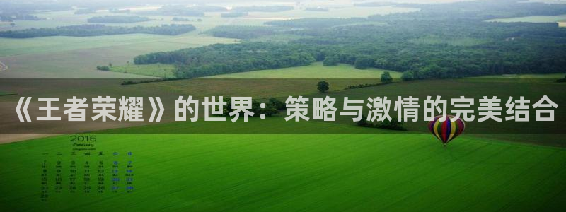 奇亿娱乐官网：《王者荣耀》的世界：策略与激情的完美结合