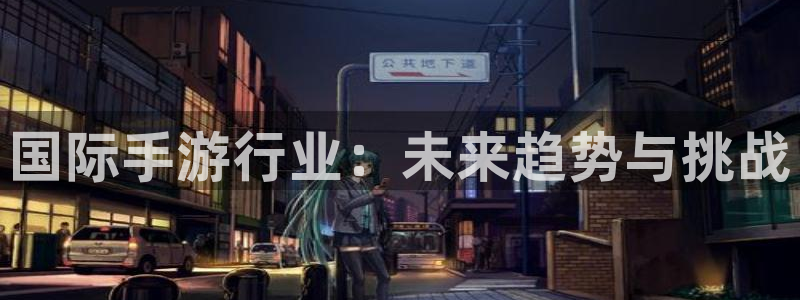 奇亿娱乐平台注册开户：国际手游行业：未来趋势与挑战